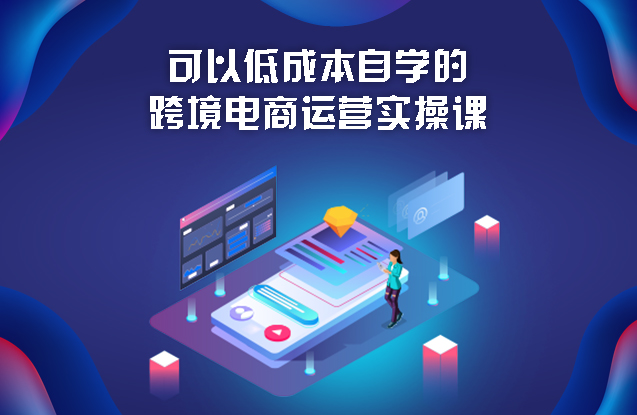 可以低成本自学的跨境电商运营实操课